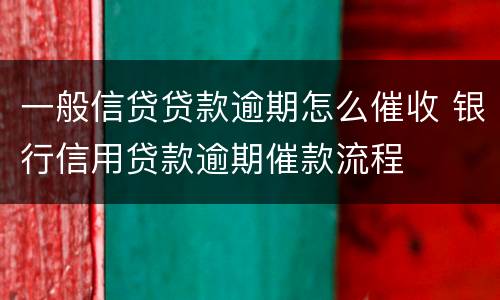 一般信贷贷款逾期怎么催收 银行信用贷款逾期催款流程
