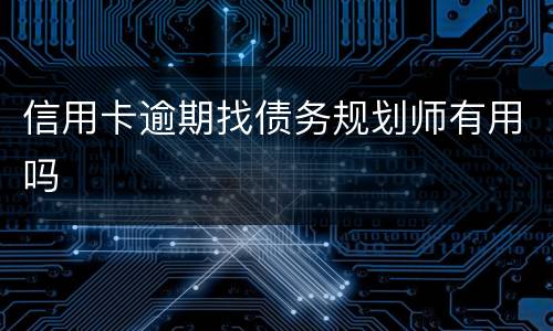 信用卡逾期找债务规划师有用吗