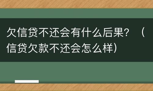 欠信贷不还会有什么后果？（信贷欠款不还会怎么样）