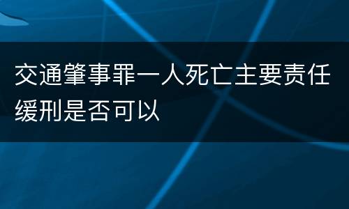 交通肇事罪一人死亡主要责任缓刑是否可以
