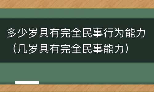 多少岁具有完全民事行为能力（几岁具有完全民事能力）