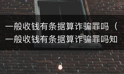一般收钱有条据算诈骗罪吗（一般收钱有条据算诈骗罪吗知乎）
