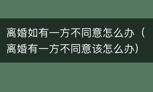 离婚如有一方不同意怎么办（离婚有一方不同意该怎么办）