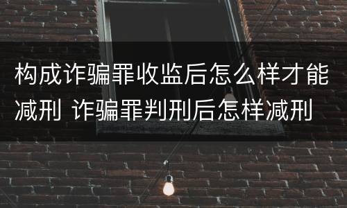 构成诈骗罪收监后怎么样才能减刑 诈骗罪判刑后怎样减刑