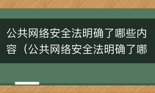 公共网络安全法明确了哪些内容（公共网络安全法明确了哪些内容呢）