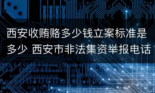 西安收贿赂多少钱立案标准是多少 西安市非法集资举报电话