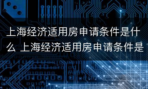 上海经济适用房申请条件是什么 上海经济适用房申请条件是什么