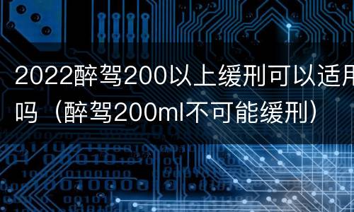 2022醉驾200以上缓刑可以适用吗（醉驾200ml不可能缓刑）