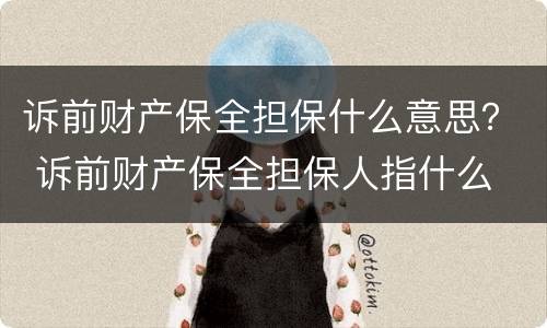 诉前财产保全担保什么意思？ 诉前财产保全担保人指什么
