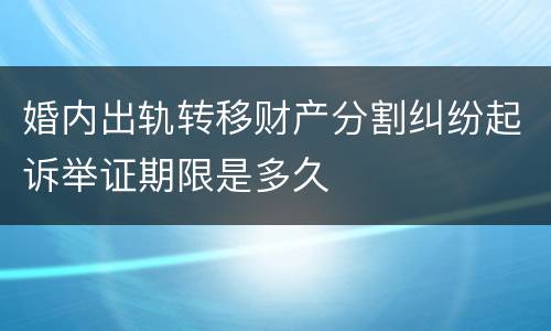 婚内出轨转移财产分割纠纷起诉举证期限是多久