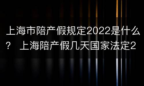 上海市陪产假规定2022是什么？ 上海陪产假几天国家法定2020