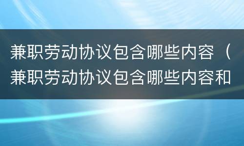 兼职劳动协议包含哪些内容（兼职劳动协议包含哪些内容和内容）