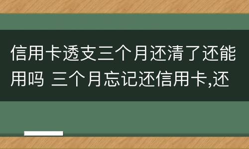 信用卡透支三个月还清了还能用吗 三个月忘记还信用卡,还了还可以用吗?