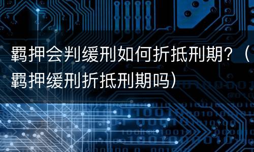羁押会判缓刑如何折抵刑期?（羁押缓刑折抵刑期吗）