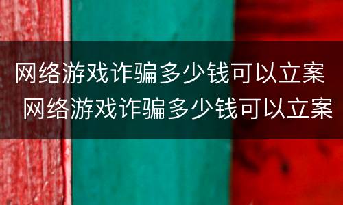 网络游戏诈骗多少钱可以立案 网络游戏诈骗多少钱可以立案起诉