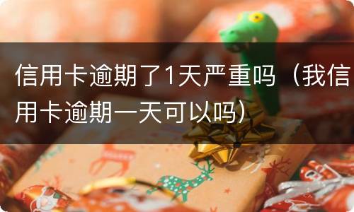 信用卡逾期了1天严重吗（我信用卡逾期一天可以吗）