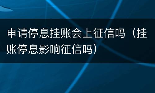 申请停息挂账会上征信吗（挂账停息影响征信吗）