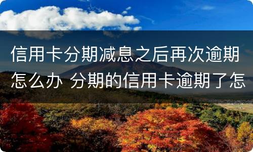 信用卡分期减息之后再次逾期怎么办 分期的信用卡逾期了怎么办