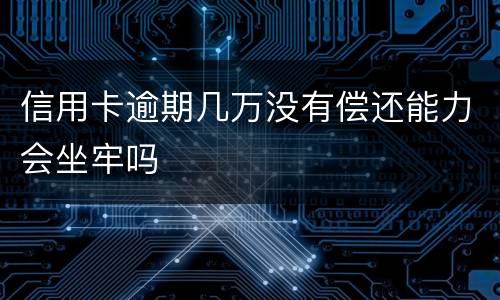 信用卡逾期几万没有偿还能力会坐牢吗