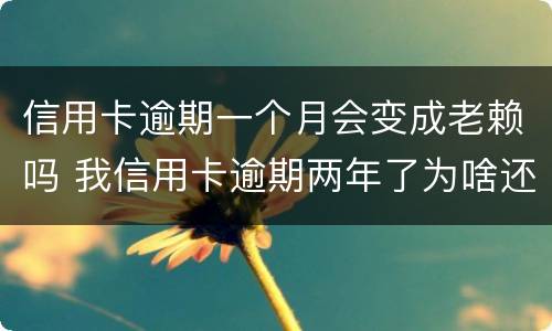 信用卡逾期一个月会变成老赖吗 我信用卡逾期两年了为啥还没变老赖