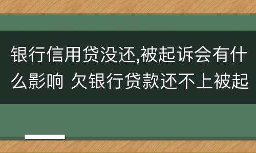 银行信用贷没还,被起诉会有什么影响 欠银行贷款还不上被起诉会有什么影响
