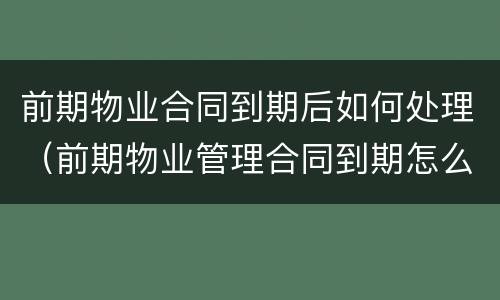 前期物业合同到期后如何处理（前期物业管理合同到期怎么办）