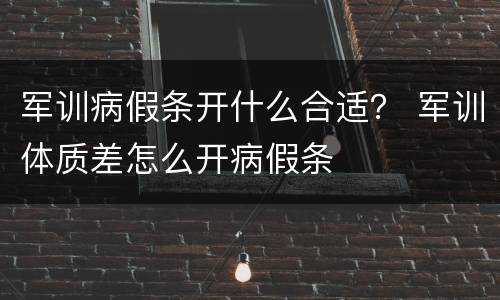 军训病假条开什么合适？ 军训体质差怎么开病假条