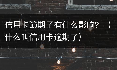 信用卡逾期了有什么影响？（什么叫信用卡逾期了）