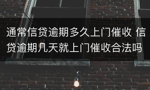 通常信贷逾期多久上门催收 信贷逾期几天就上门催收合法吗