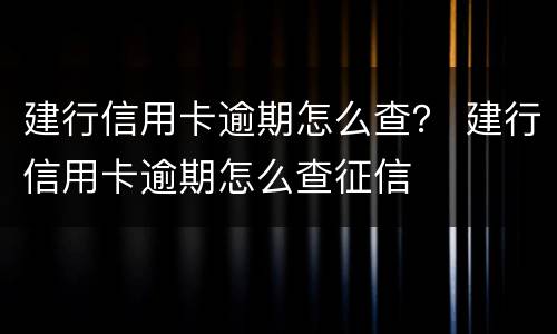 建行信用卡逾期怎么查？ 建行信用卡逾期怎么查征信