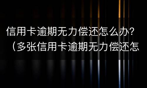 信用卡逾期无力偿还怎么办？（多张信用卡逾期无力偿还怎么办）