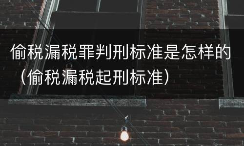 偷税漏税罪判刑标准是怎样的（偷税漏税起刑标准）