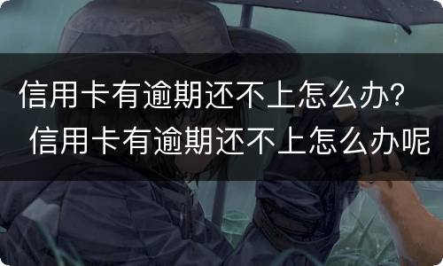 信用卡有逾期还不上怎么办？ 信用卡有逾期还不上怎么办呢