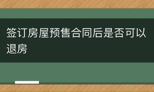 签订房屋预售合同后是否可以退房