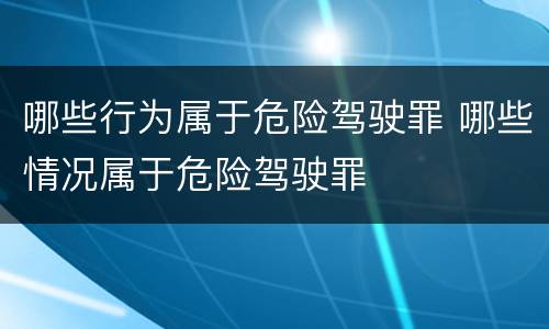 哪些行为属于危险驾驶罪 哪些情况属于危险驾驶罪