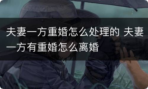夫妻一方重婚怎么处理的 夫妻一方有重婚怎么离婚