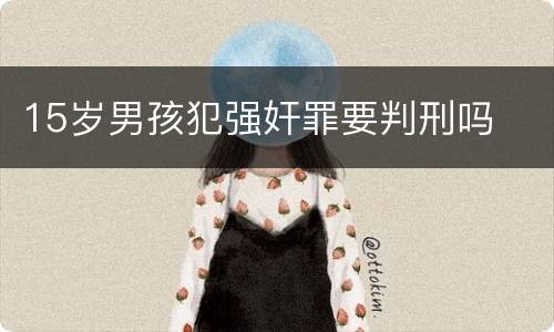 15岁男孩犯强奸罪要判刑吗