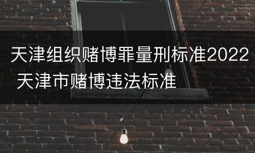 天津组织赌博罪量刑标准2022 天津市赌博违法标准