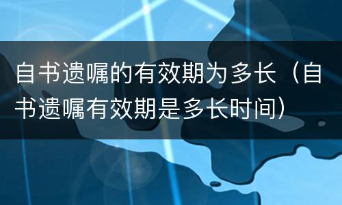 自书遗嘱的有效期为多长（自书遗嘱有效期是多长时间）
