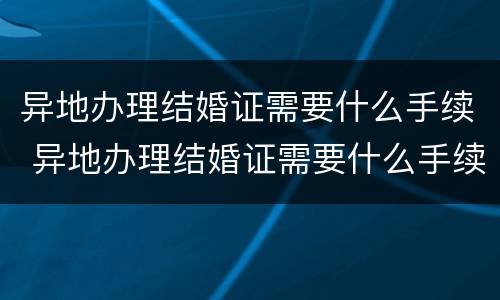 异地办理结婚证需要什么手续 异地办理结婚证需要什么手续和证件