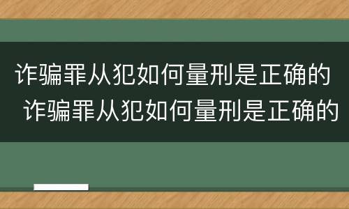 诈骗罪从犯如何量刑是正确的 诈骗罪从犯如何量刑是正确的呢