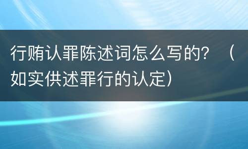 行贿认罪陈述词怎么写的？（如实供述罪行的认定）