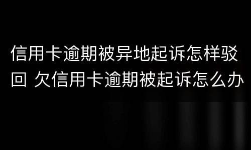 信用卡逾期被异地起诉怎样驳回 欠信用卡逾期被起诉怎么办