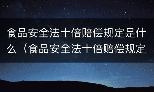 食品安全法十倍赔偿规定是什么（食品安全法十倍赔偿规定是什么意思）