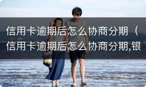 信用卡逾期后怎么协商分期（信用卡逾期后怎么协商分期,银行还会起诉吗）