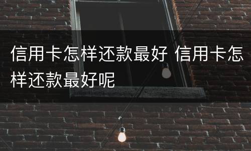 信用卡怎样还款最好 信用卡怎样还款最好呢