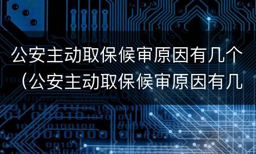 公安主动取保候审原因有几个（公安主动取保候审原因有几个呢）