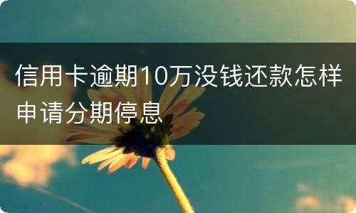 信用卡逾期10万没钱还款怎样申请分期停息