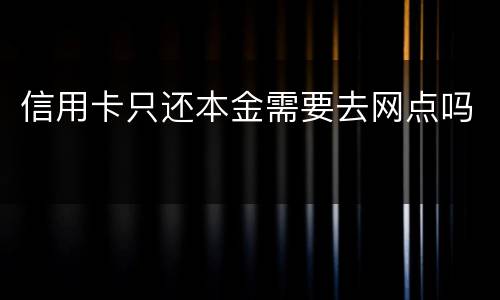 信用卡只还本金需要去网点吗