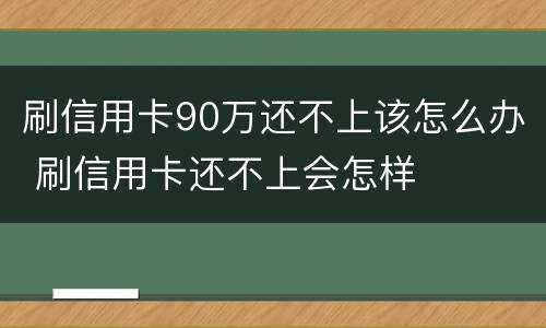 刷信用卡90万还不上该怎么办 刷信用卡还不上会怎样